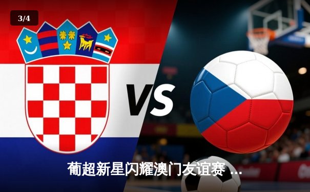 葡超新星闪耀澳门友谊赛 本菲卡3-1力克里昂 - 3