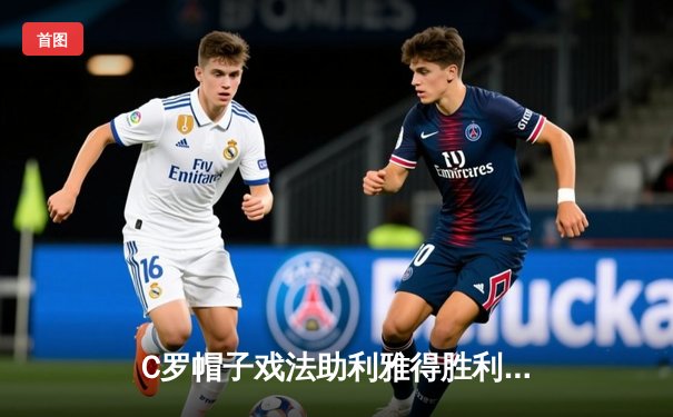 C罗帽子戏法助利雅得胜利4-2逆转吉达联合 沙特联赛上演巅峰对决