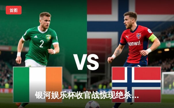 银河娱乐杯收官战惊现绝杀！广州恒大青年队3-2逆转曼城U21夺冠