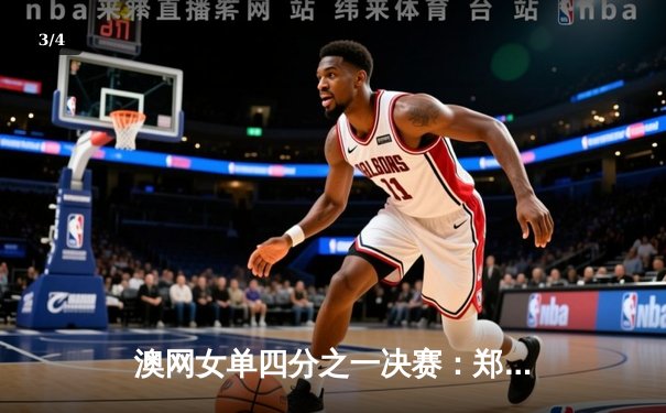 澳网女单四分之一决赛：郑钦文鏖战三盘力克卡林斯卡娅首进大满贯四强 - 3