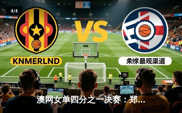 澳网女单四分之一决赛：郑钦文鏖战三盘力克卡林斯卡娅首进大满贯四强 - 4