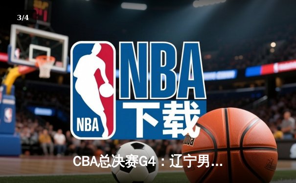 CBA总决赛G4：辽宁男篮加时逆转广东，总分3-1夺赛点 - 3