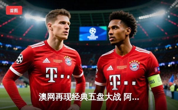 澳网再现经典五盘大战 阿尔卡拉斯逆转辛纳首度加冕澳网冠军