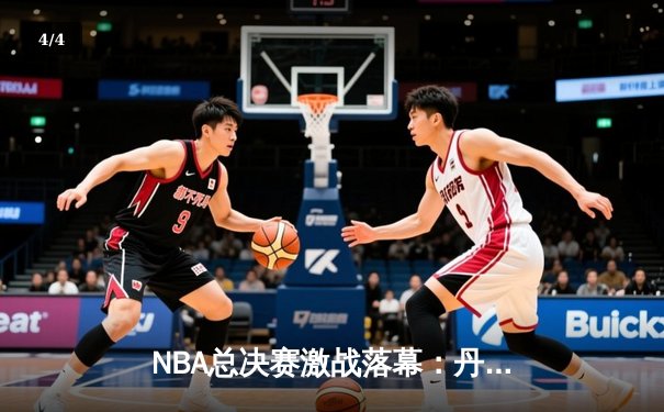 NBA总决赛激战落幕：丹佛掘金力克迈阿密热火4-1问鼎首冠 - 4