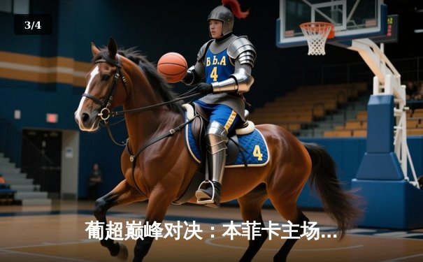 葡超巅峰对决：本菲卡主场3-2力克波尔图，若昂·内维斯闪耀全场 - 3