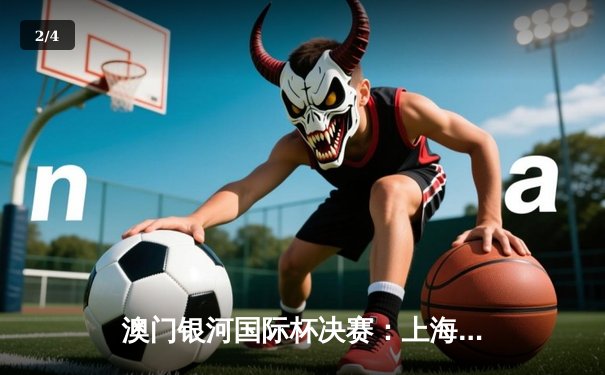 澳门银河国际杯决赛：上海鲨鱼加时险胜广东华南虎，赵睿空砍35分难救主 - 2