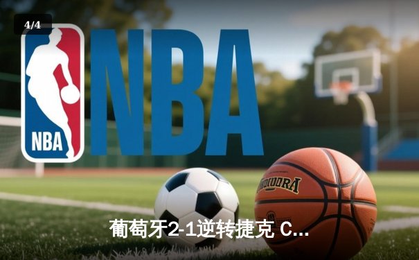 葡萄牙2-1逆转捷克 C罗创纪录登场B席制胜 欧洲杯小组赛惊险开局 - 4