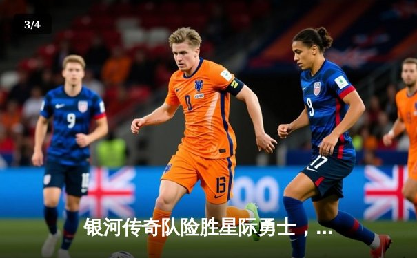 银河传奇队险胜星际勇士，李明压哨三分锁定胜局 - 3