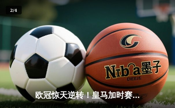 欧冠惊天逆转！皇马加时赛3-1力克曼城，本泽马点射定乾坤 - 2