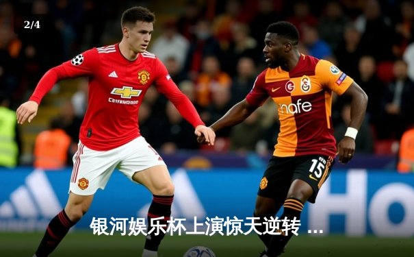 银河娱乐杯上演惊天逆转 广东华南虎加时赛险胜北京飞鹰 - 2