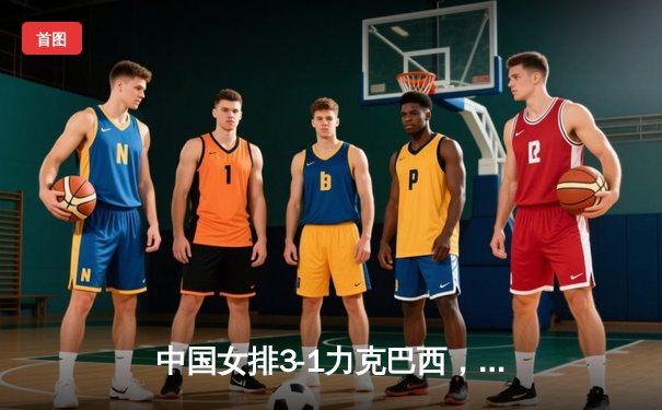 中国女排3-1力克巴西，豪取世界联赛开门红，李盈莹狂砍26分