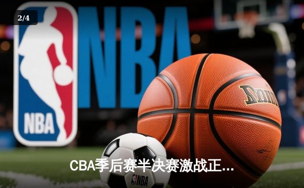 CBA季后赛半决赛激战正酣，辽宁本钢加时险胜广东宏远 - 2