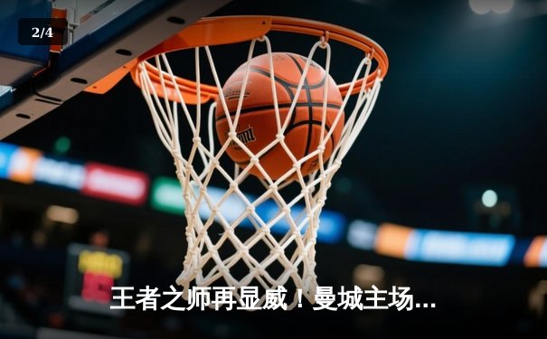 王者之师再显威！曼城主场3-1力克曼联，哈兰德双响领跑射手榜 - 2